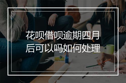 花呗借呗逾期四月后可以吗如何处理