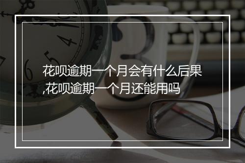 花呗逾期一个月会有什么后果,花呗逾期一个月还能用吗