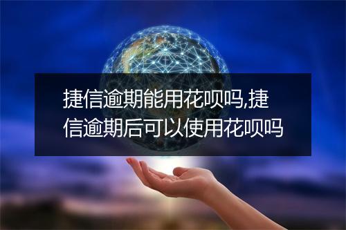 捷信逾期能用花呗吗,捷信逾期后可以使用花呗吗