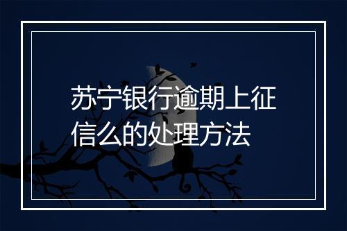 苏宁银行逾期上征信么的处理方法