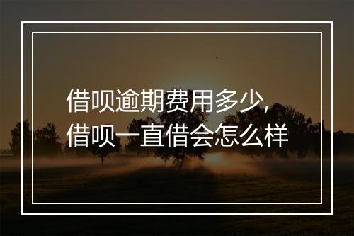 借呗逾期费用多少,借呗一直借会怎么样