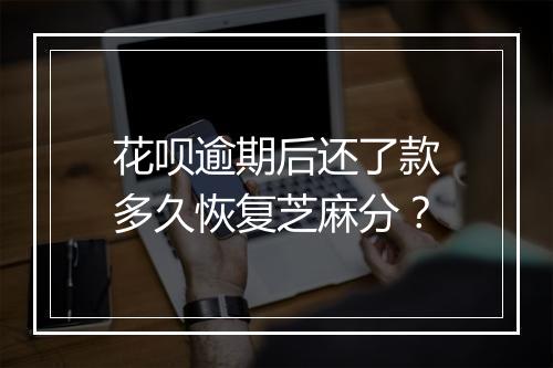 花呗逾期后还了款多久恢复芝麻分？