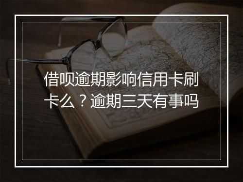 借呗逾期影响信用卡刷卡么？逾期三天有事吗