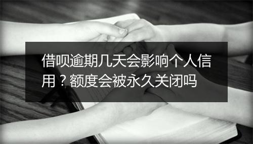 借呗逾期几天会影响个人信用？额度会被永久关闭吗