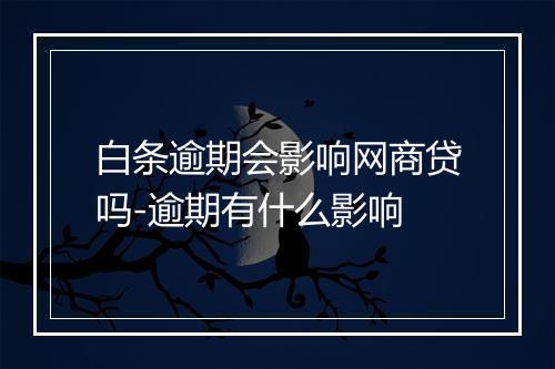白条逾期会影响网商贷吗-逾期有什么影响