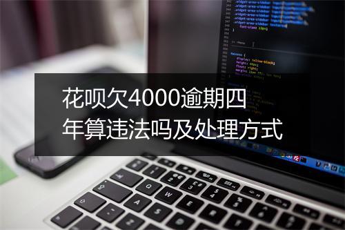 花呗欠4000逾期四年算违法吗及处理方式