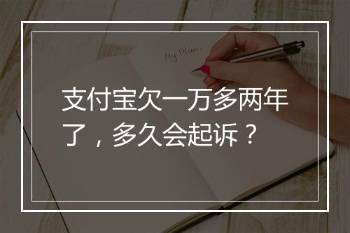 支付宝欠一万多两年了，多久会起诉？
