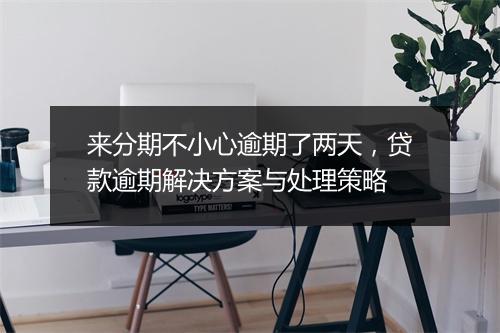 来分期不小心逾期了两天，贷款逾期解决方案与处理策略