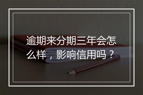 逾期来分期三年会怎么样，影响信用吗？