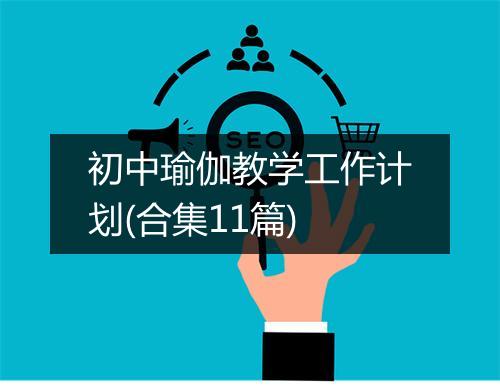 初中瑜伽教学工作计划(合集11篇)