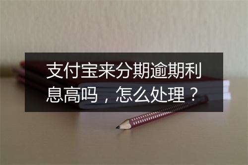 支付宝来分期逾期利息高吗，怎么处理？