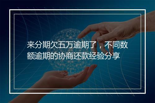 来分期欠五万逾期了，不同数额逾期的协商还款经验分享