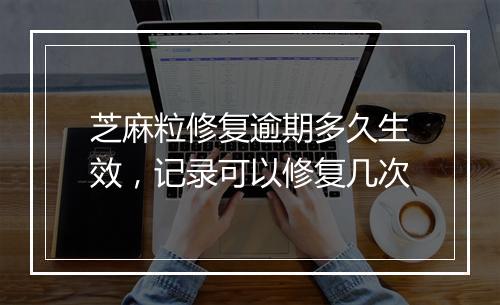 芝麻粒修复逾期多久生效，记录可以修复几次