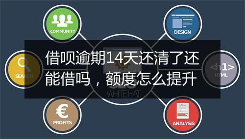 借呗逾期14天还清了还能借吗，额度怎么提升