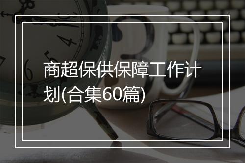 商超保供保障工作计划(合集60篇)