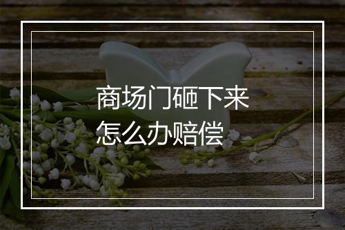 商场门砸下来怎么办赔偿