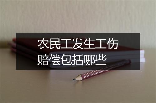农民工发生工伤赔偿包括哪些