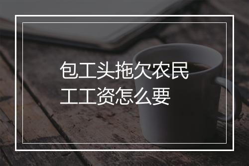 包工头拖欠农民工工资怎么要