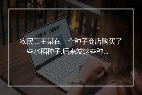 农民工王某在一个种子商店购买了一些水稻种子.后来发这些种子是假种子，这种法律事实引起的法律关系属于