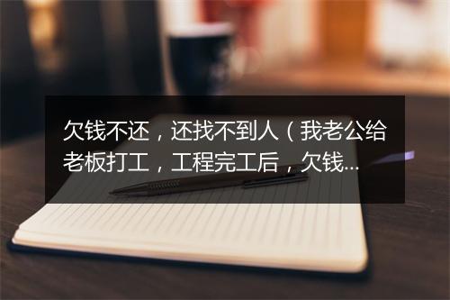 欠钱不还，还找不到人（我老公给老板打工，工程完工后，欠钱不给，微信，电话都拉黑，找不到人。需要找到老板）