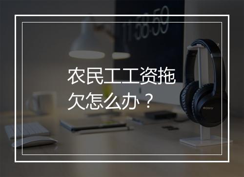 农民工工资拖欠怎么办？