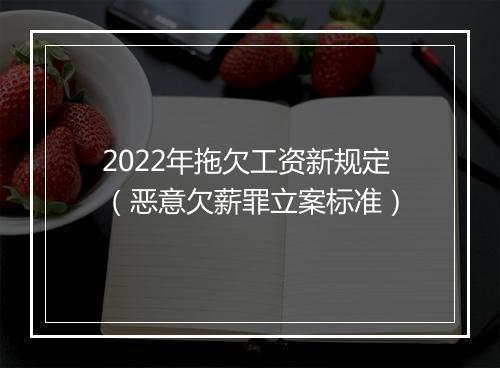 2022年拖欠工资新规定（恶意欠薪罪立案标准）