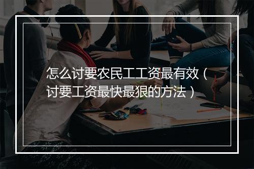 怎么讨要农民工工资最有效（讨要工资最快最狠的方法）