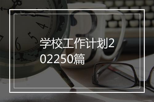 学校工作计划202250篇