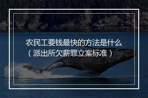 农民工要钱最快的方法是什么（派出所欠薪罪立案标准）