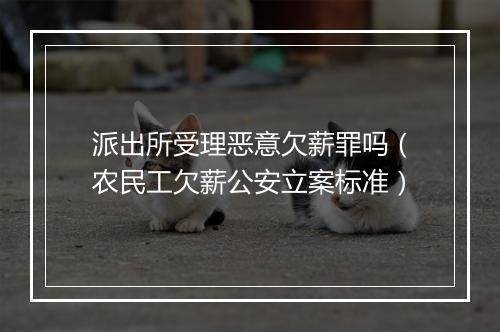 派出所受理恶意欠薪罪吗（农民工欠薪公安立案标准）