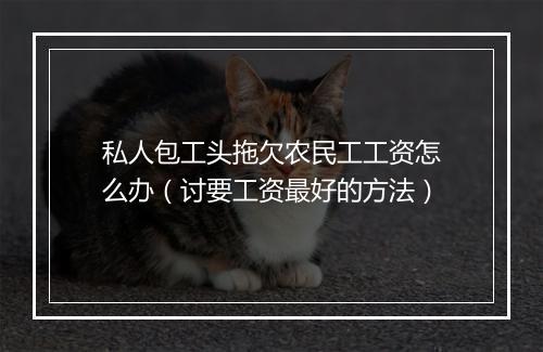 私人包工头拖欠农民工工资怎么办（讨要工资最好的方法）