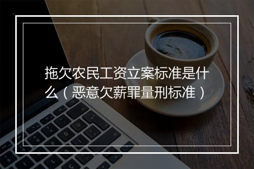 拖欠农民工资立案标准是什么（恶意欠薪罪量刑标准）