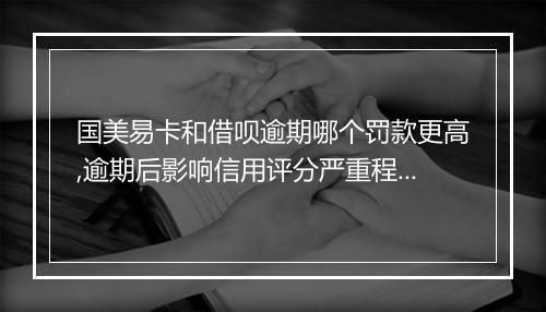 国美易卡和借呗逾期哪个罚款更高,逾期后影响信用评分严重程度比较