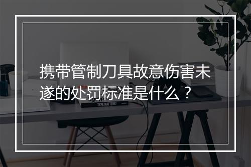 携带管制刀具故意伤害未遂的处罚标准是什么？