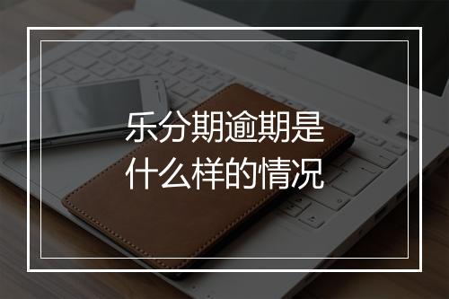 乐分期逾期是什么样的情况