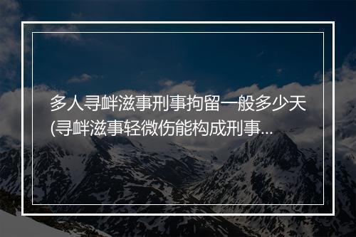 多人寻衅滋事刑事拘留一般多少天(寻衅滋事轻微伤能构成刑事案件吗)
