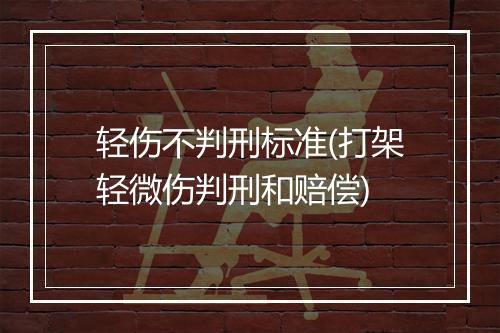 轻伤不判刑标准(打架轻微伤判刑和赔偿)