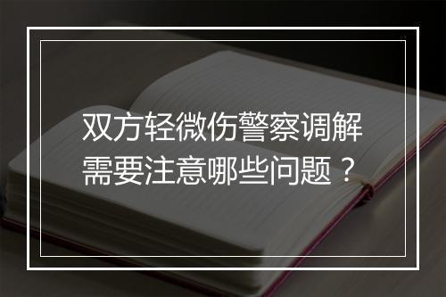 双方轻微伤警察调解需要注意哪些问题？