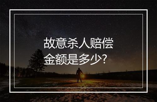 故意杀人赔偿金额是多少?