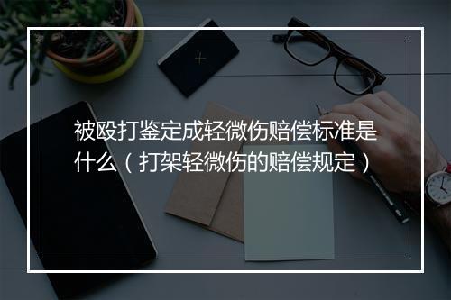 被殴打鉴定成轻微伤赔偿标准是什么（打架轻微伤的赔偿规定）