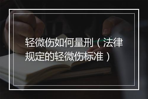 轻微伤如何量刑（法律规定的轻微伤标准）