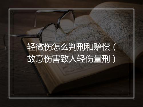轻微伤怎么判刑和赔偿（故意伤害致人轻伤量刑）