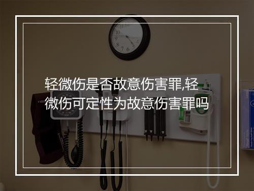 轻微伤是否故意伤害罪,轻微伤可定性为故意伤害罪吗