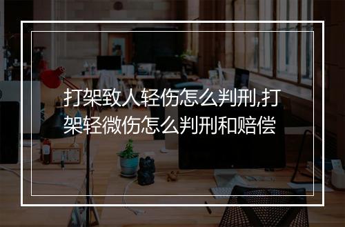 打架致人轻伤怎么判刑,打架轻微伤怎么判刑和赔偿