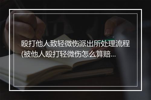 殴打他人致轻微伤派出所处理流程(被他人殴打轻微伤怎么算赔偿)