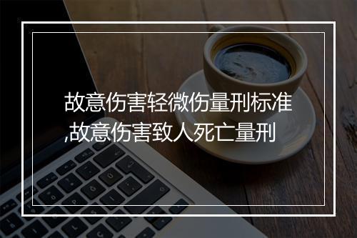 故意伤害轻微伤量刑标准,故意伤害致人死亡量刑