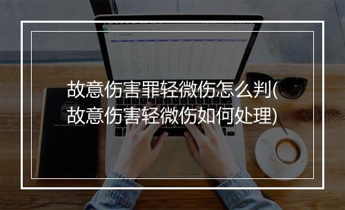 故意伤害罪轻微伤怎么判(故意伤害轻微伤如何处理)