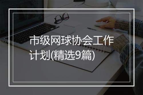 市级网球协会工作计划(精选9篇)