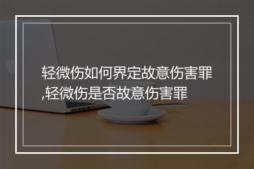 轻微伤如何界定故意伤害罪,轻微伤是否故意伤害罪