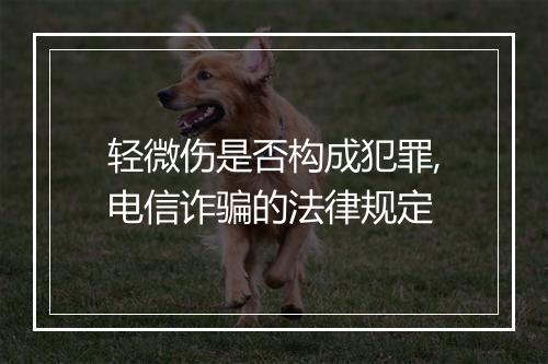 轻微伤是否构成犯罪,电信诈骗的法律规定